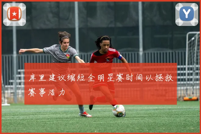 库里建议缩短全明星赛时间以拯救赛事活力