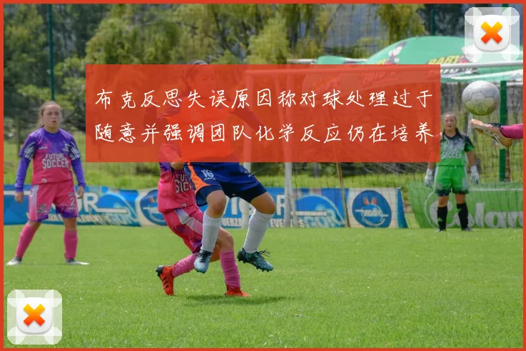 布克反思失误原因称对球处理过于随意并强调团队化学反应仍在培养中