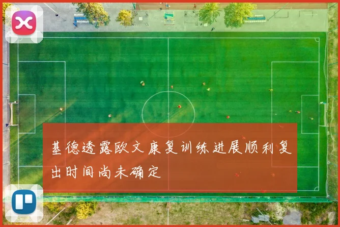 基德透露欧文康复训练进展顺利复出时间尚未确定