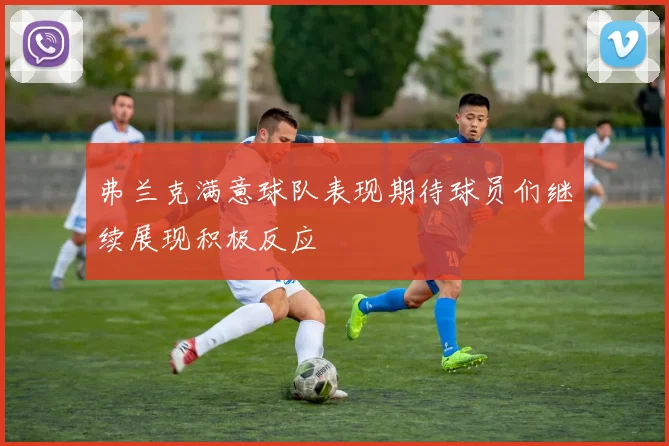 弗兰克满意球队表现期待球员们继续展现积极反应