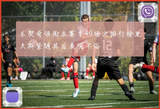 东契奇领衔本赛季40场次排行榜里夫斯紧随其后表现不俗