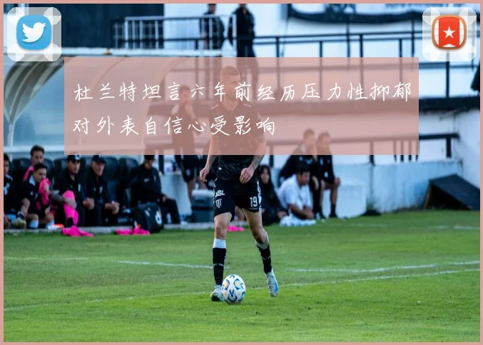 杜兰特坦言六年前经历压力性抑郁对外表自信心受影响