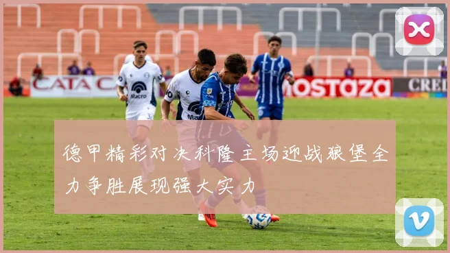 德甲精彩对决科隆主场迎战狼堡全力争胜展现强大实力