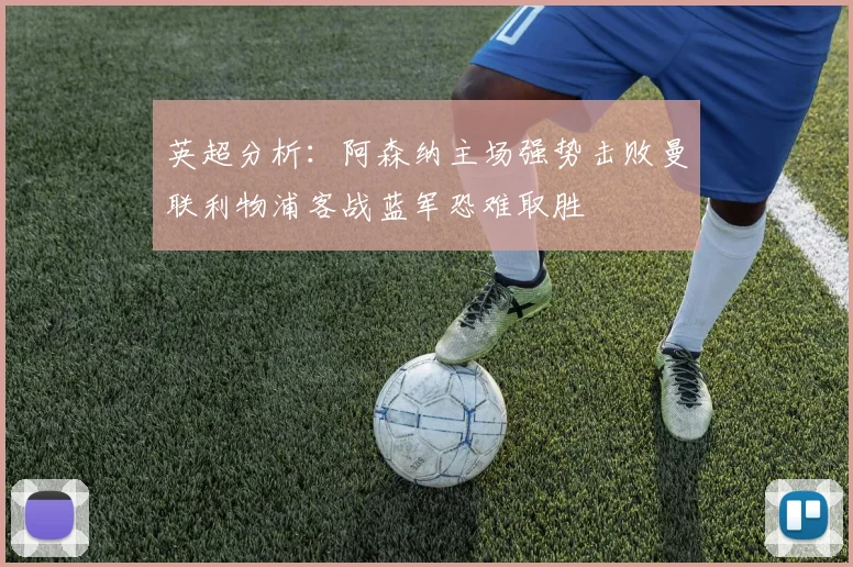 英超分析：阿森纳主场强势击败曼联利物浦客战蓝军恐难取胜