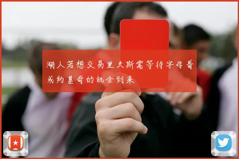 湖人若想交易里夫斯需等待字母哥或约基奇的机会到来
