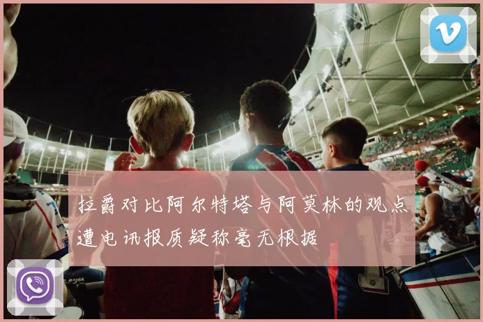 拉爵对比阿尔特塔与阿莫林的观点遭电讯报质疑称毫无根据