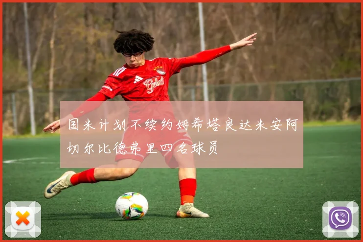 国米计划不续约姆希塔良达米安阿切尔比德弗里四名球员