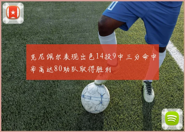 克尼佩尔表现出色14投9中三分命中率高达80助队取得胜利