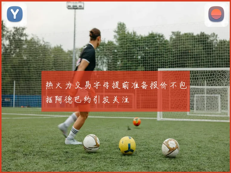 热火为交易字母提前准备报价不包括阿德巴约引发关注