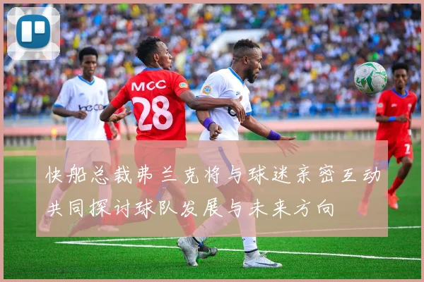 快船总裁弗兰克将与球迷亲密互动共同探讨球队发展与未来方向