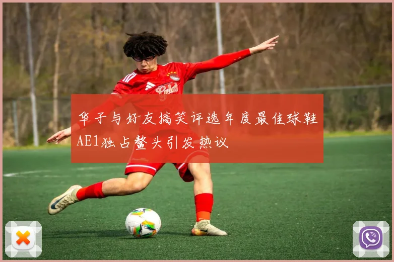 华子与好友搞笑评选年度最佳球鞋AE1独占鳌头引发热议