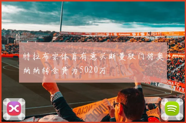 特拉布宗体育有意买断曼联门将奥纳纳转会费为5020万