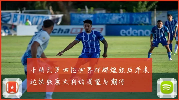 卡纳瓦罗回忆世界杯辉煌经历并表达执教意大利的渴望与期待