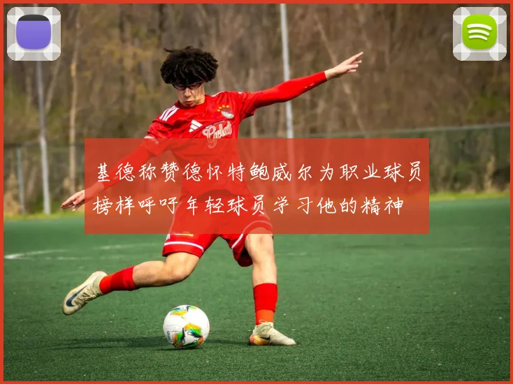 基德称赞德怀特鲍威尔为职业球员榜样呼吁年轻球员学习他的精神