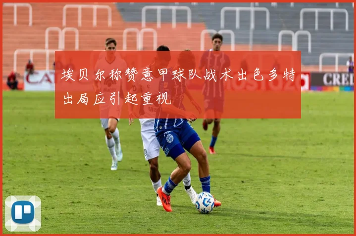 埃贝尔称赞意甲球队战术出色多特出局应引起重视
