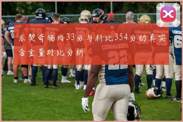 东契奇场均33分与科比354分的真实含金量对比分析