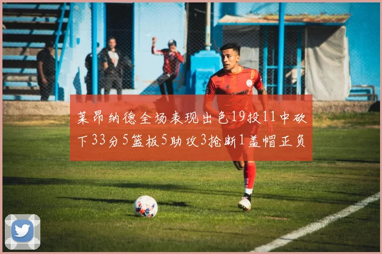 莱昂纳德全场表现出色19投11中砍下33分5篮板5助攻3抢断1盖帽正负值高达31