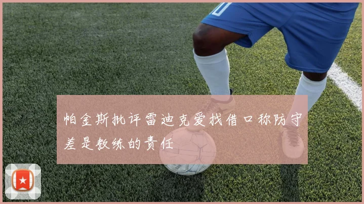 帕金斯批评雷迪克爱找借口称防守差是教练的责任