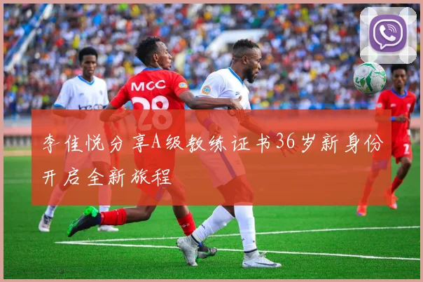李佳悦分享A级教练证书36岁新身份开启全新旅程