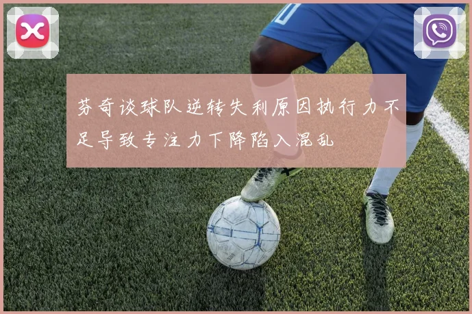 芬奇谈球队逆转失利原因执行力不足导致专注力下降陷入混乱
