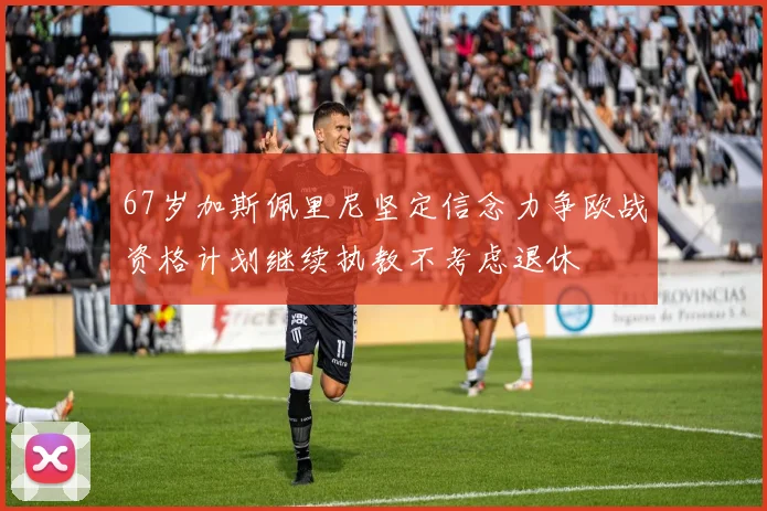 67岁加斯佩里尼坚定信念力争欧战资格计划继续执教不考虑退休